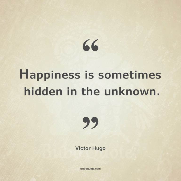 Happiness is sometimes hidden in the unknown.