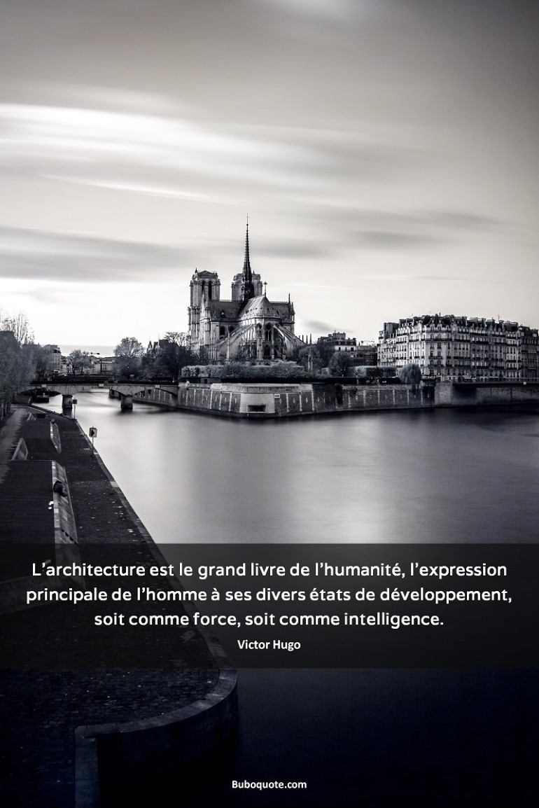 L'architecture est le grand livre de l'humanité, l'expression principale de l'homme à ses divers états de développement, soit comme force, soit comme intelligence.