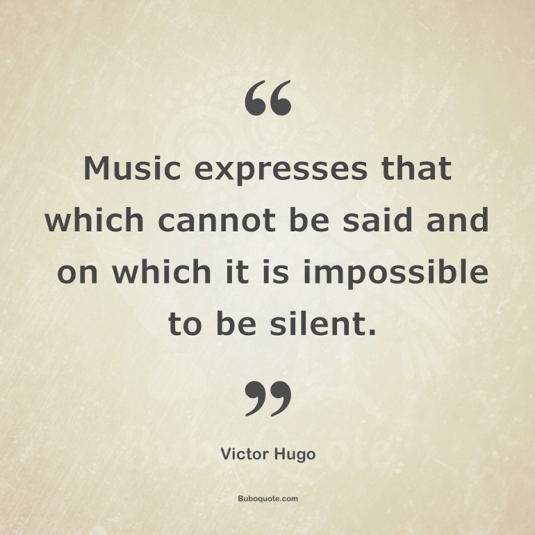 Music expresses that which cannot be said and on which it is impossible to be silent.