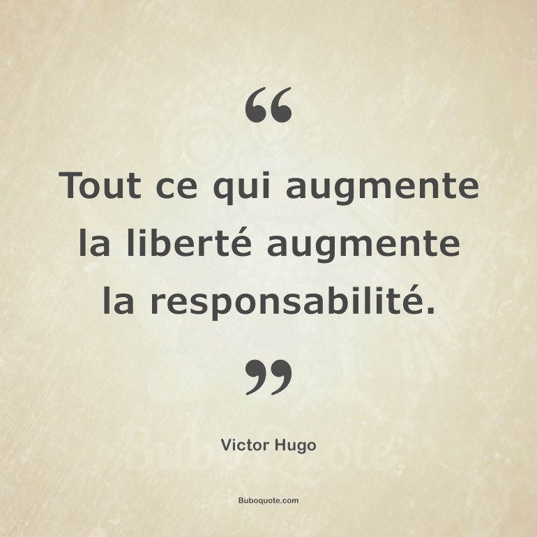 Tout ce qui augmente la liberté augmente la responsabilité.