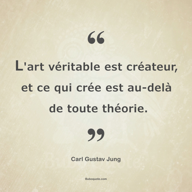 L Art Veritable Est Createur Et Ce Qui Cree Est Au Dela De Toute Theorie Jung