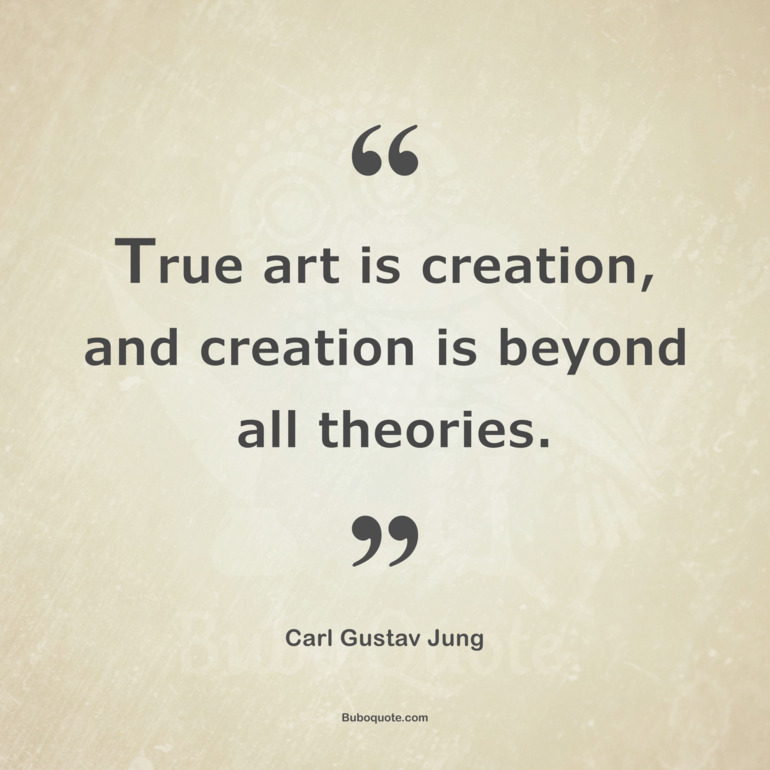 True art is creation, and creation is beyond all theories.