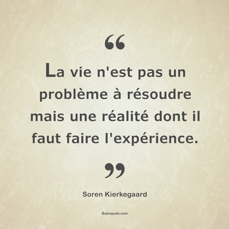 La vie n'est pas un problème à résoudre mais une réalité dont il faut faire l'expérience.