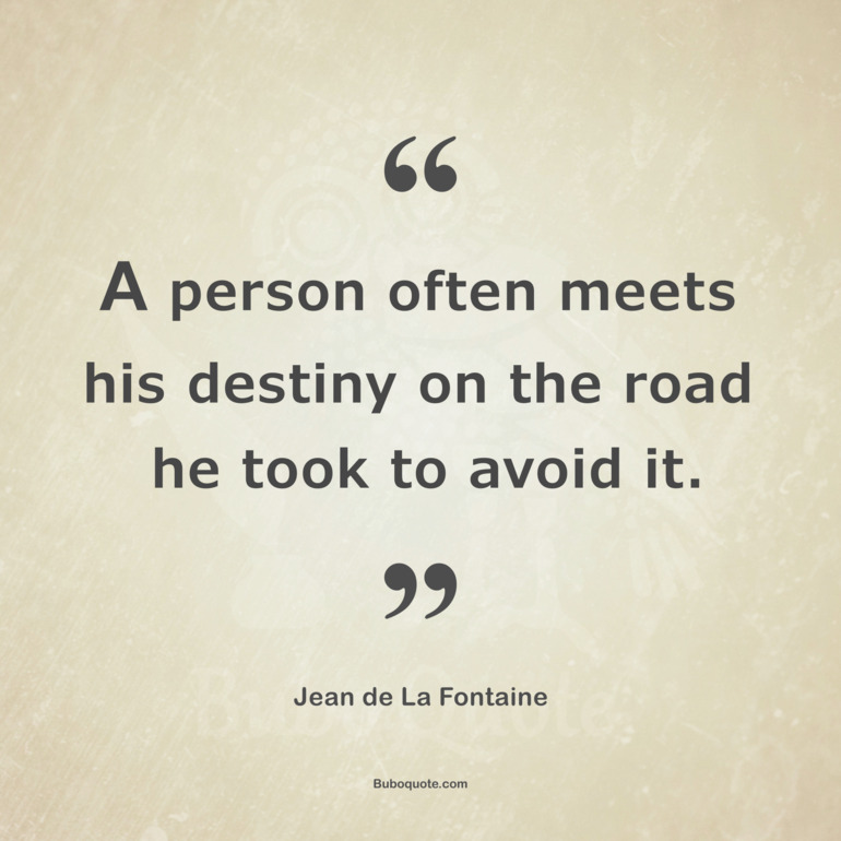 A person often meets his destiny on the road he took to avoid it.