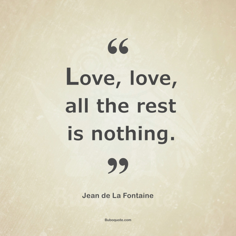 Love, love, all the rest is nothing.