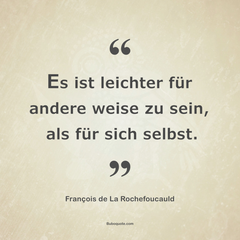 Es ist leichter für andere weise zu sein, als für sich selbst.