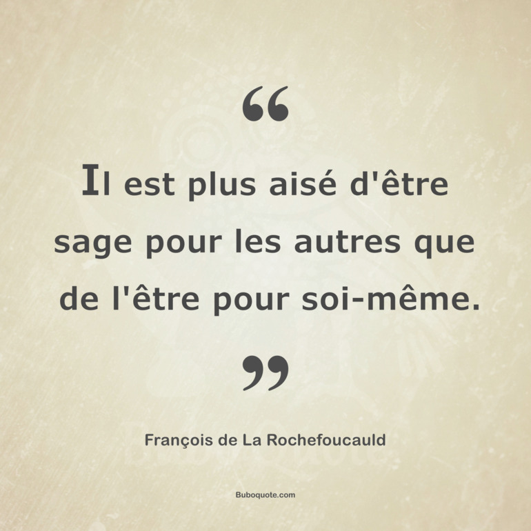 Il est plus aisé d'être sage pour les autres que de l'être pour soi-même.