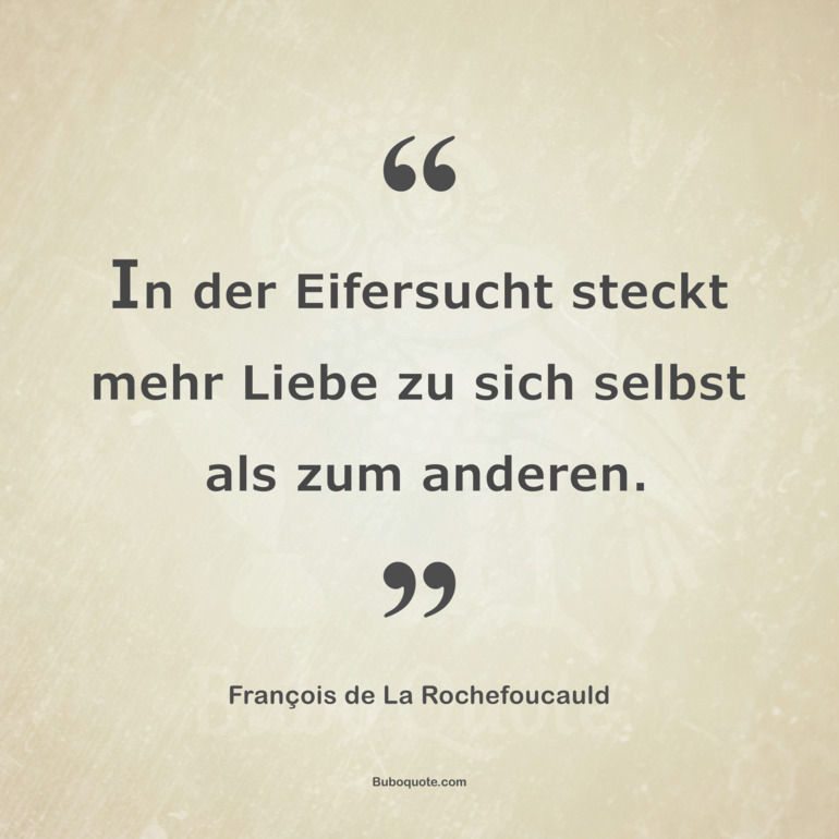 In der Eifersucht steckt mehr Liebe zu sich selbst als zum anderen.