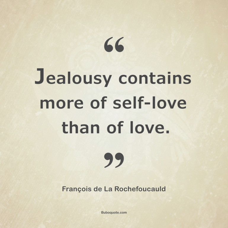 Jealousy contains more of self-love than of love.