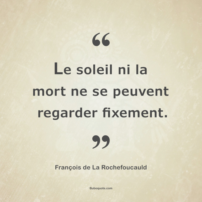 Le soleil ni la mort ne se peuvent regarder fixement.