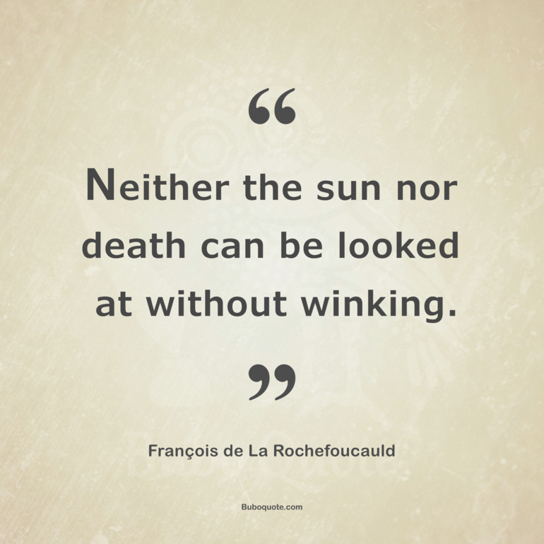 Neither the sun nor death can be looked at without winking.