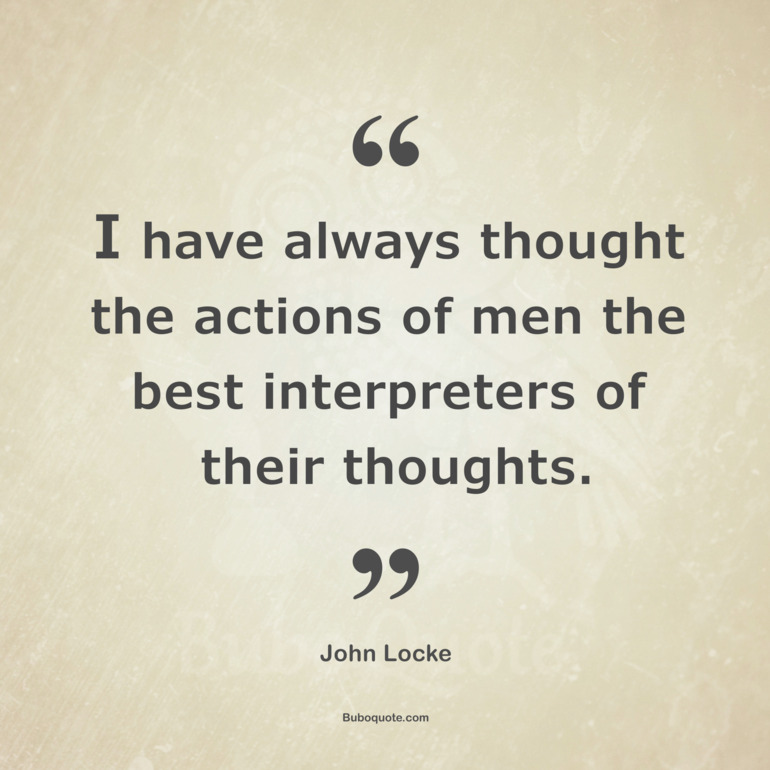 I have always thought the actions of men the best interpreters of their thoughts.