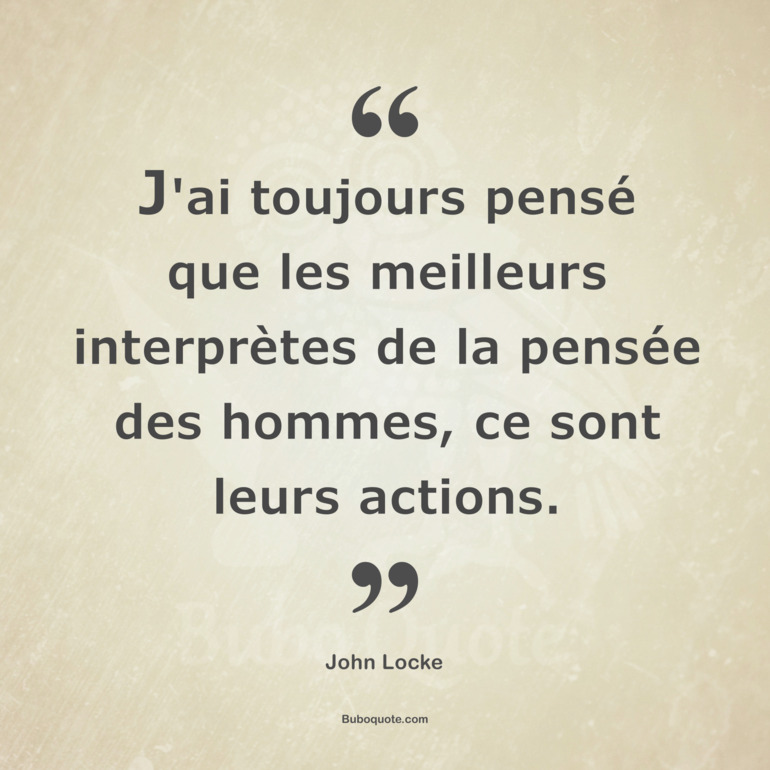 J'ai toujours pensé que les meilleurs interprètes de la pensée des hommes, ce sont leurs actions.