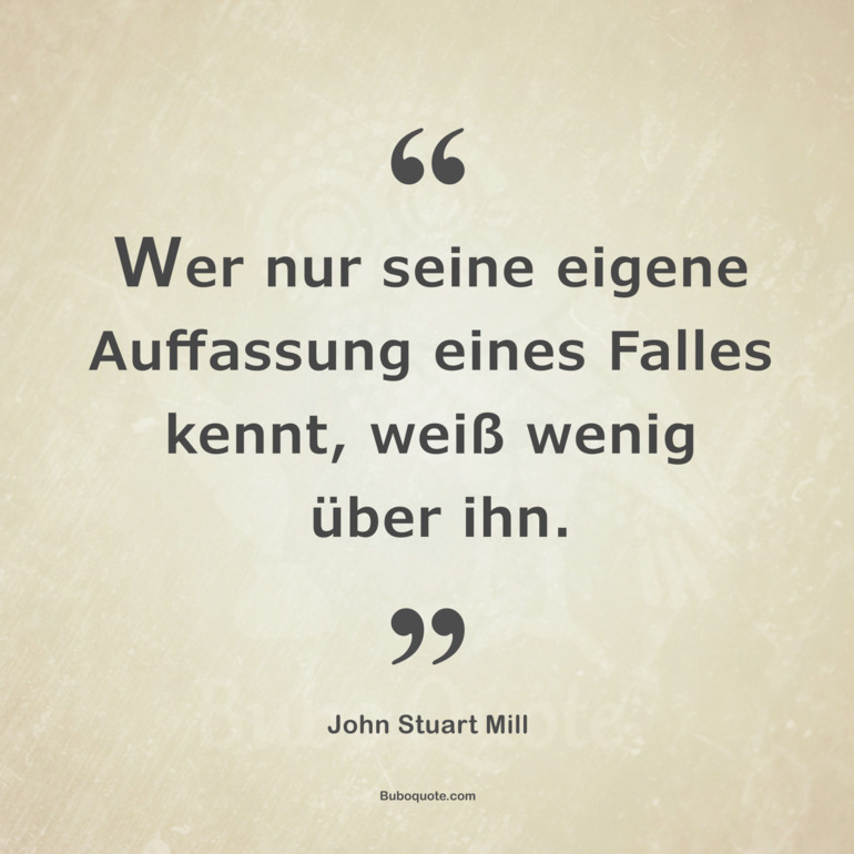 Wer nur seine eigene Auffassung eines Falles kennt, weiß wenig über ihn.