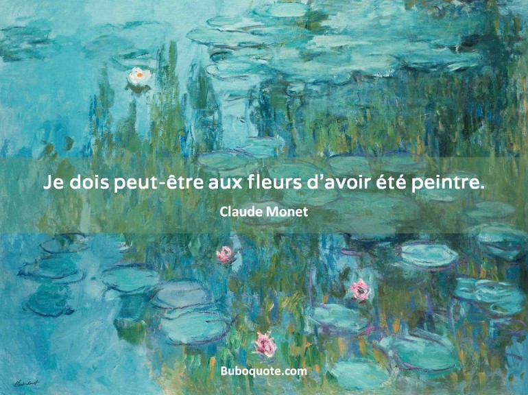 Je dois peut-être aux fleurs d'avoir été peintre. - Monet