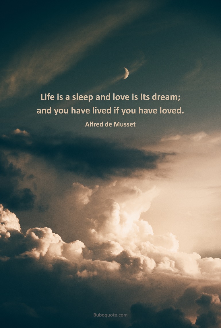 Life is a sleep and love is its dream; and you have lived if you have loved.