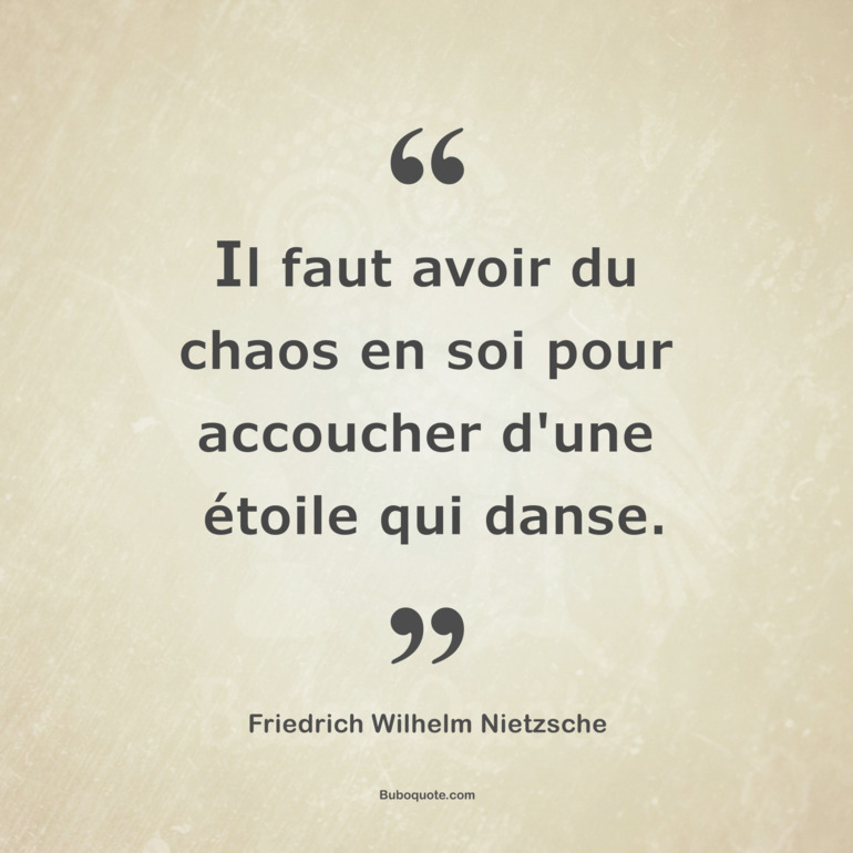 Il faut avoir du chaos en soi pour accoucher d'une étoile qui danse.