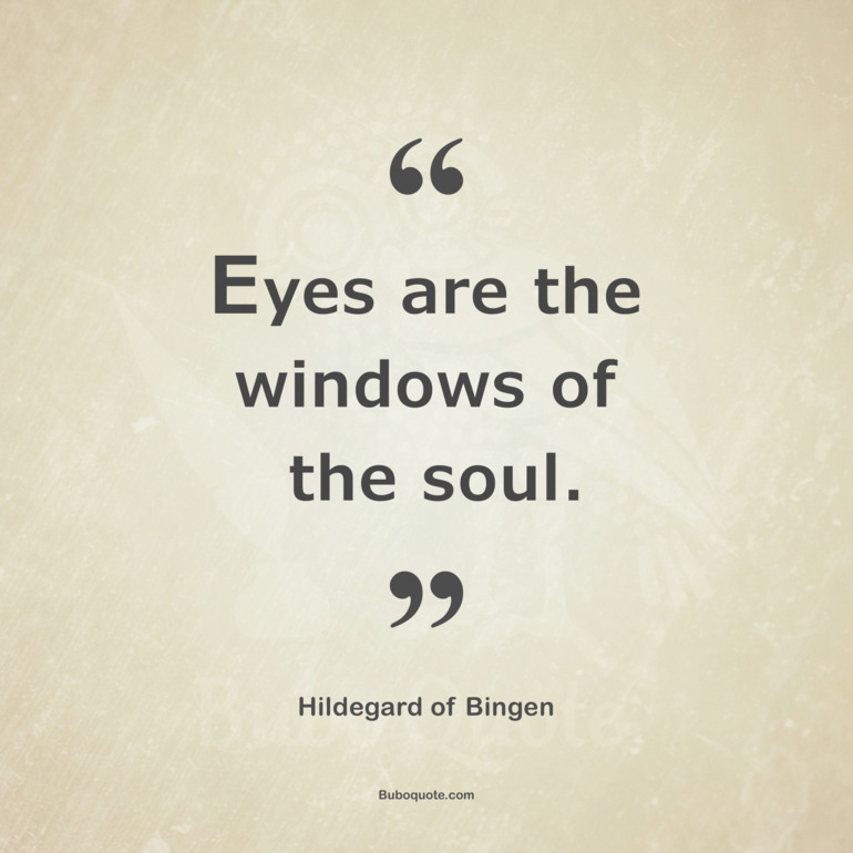 Eyes are the windows of the soul.