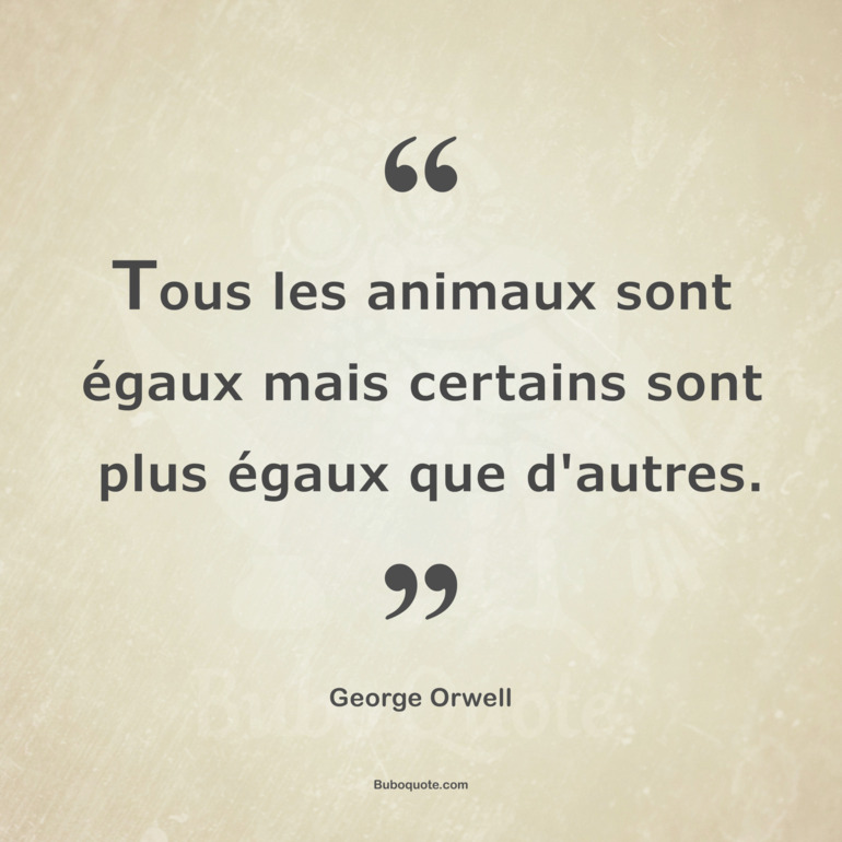 Tous les animaux sont égaux mais certains sont plus égaux que d'autres.