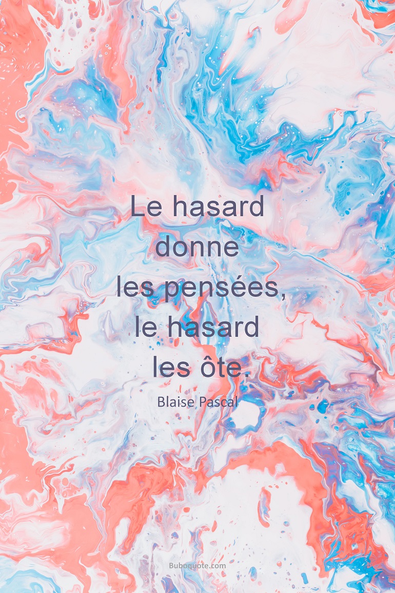 Le hasard donne les pensées; le hasard les ôte;