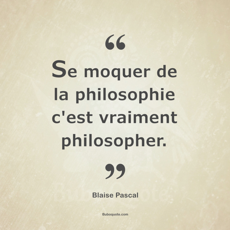 Se moquer de la philosophie c'est vraiment philosopher.