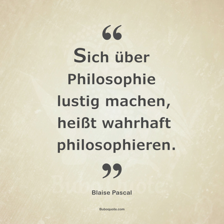 Sich über Philosophie lustig machen, heißt wahrhaft philosophieren.