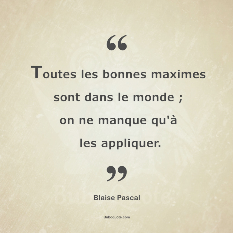 Toutes les bonnes maximes sont dans le monde ; on ne manque qu'à les appliquer.