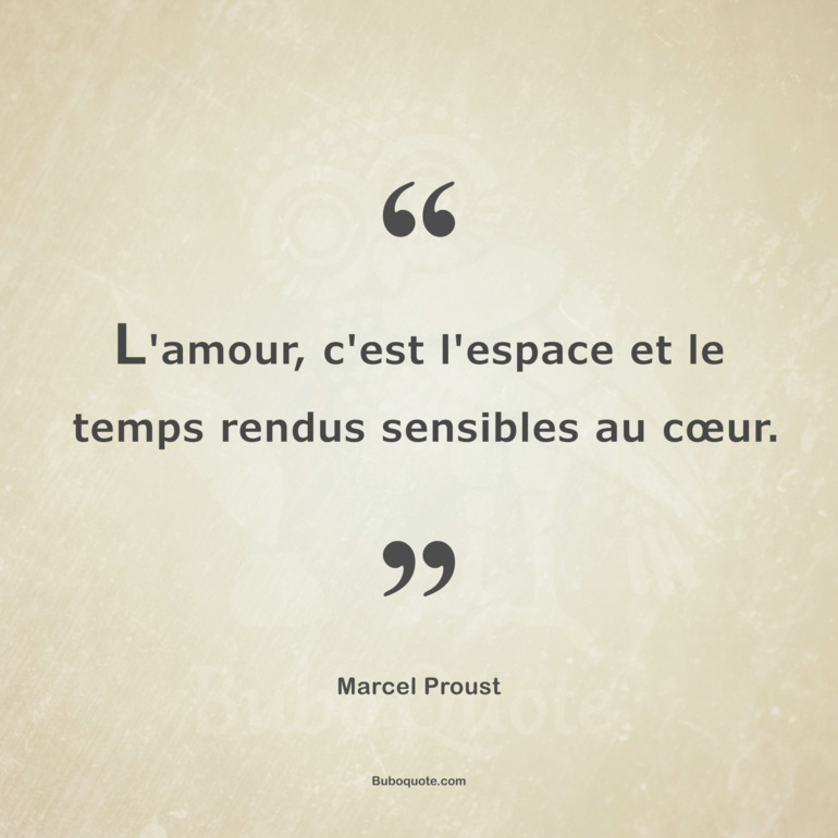 L'amour, c'est l'espace et le temps rendus sensibles au cœur.