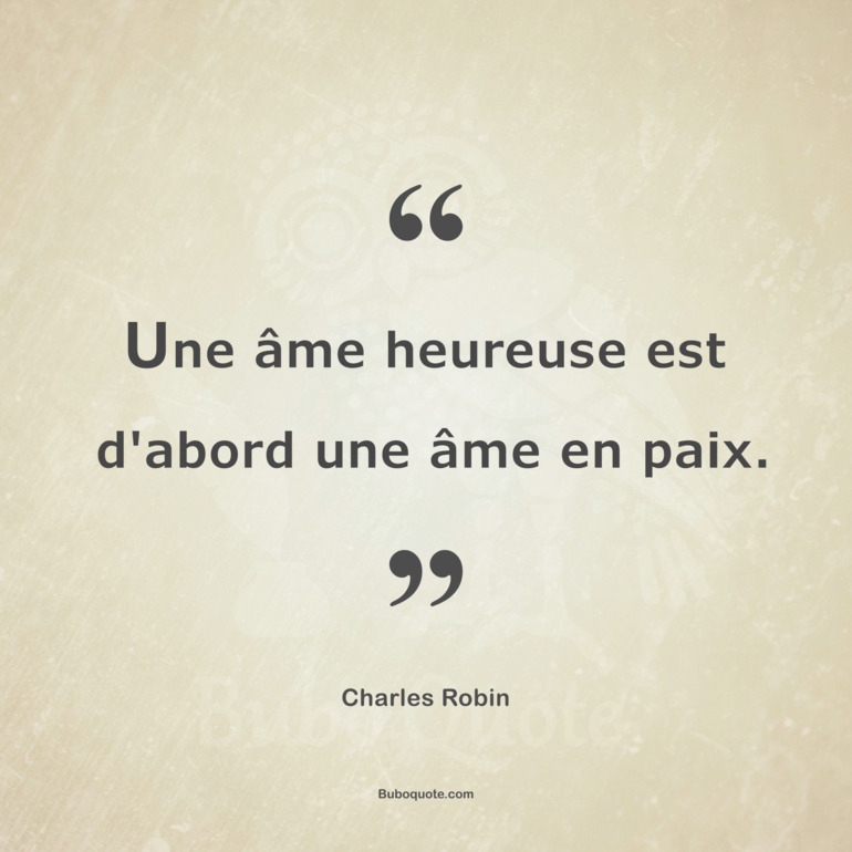 Une âme heureuse est d'abord une âme en paix.