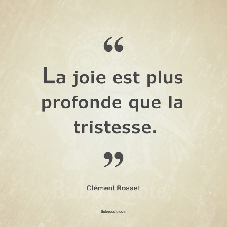 La joie est plus profonde que la tristesse.