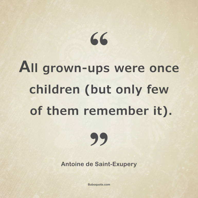 All grown-ups were once children (but only few of them remember it).