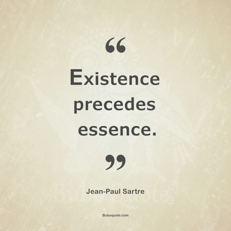 Existence precedes essence.