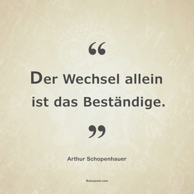 Der Wechsel allein ist das Beständige.