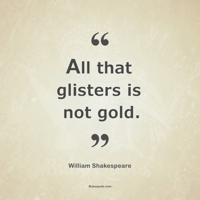 All that glisters is not gold.
