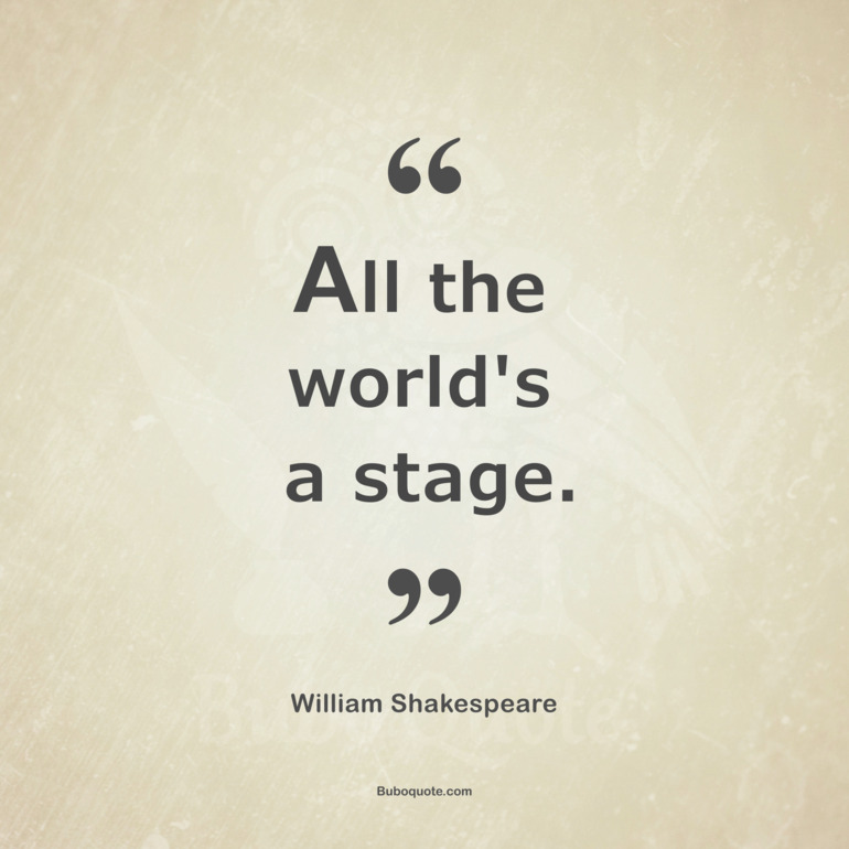 All the world's a stage.
