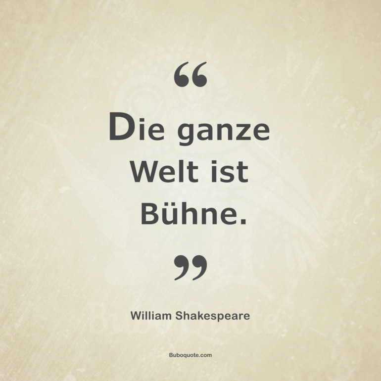 Die ganze Welt ist Bühne.