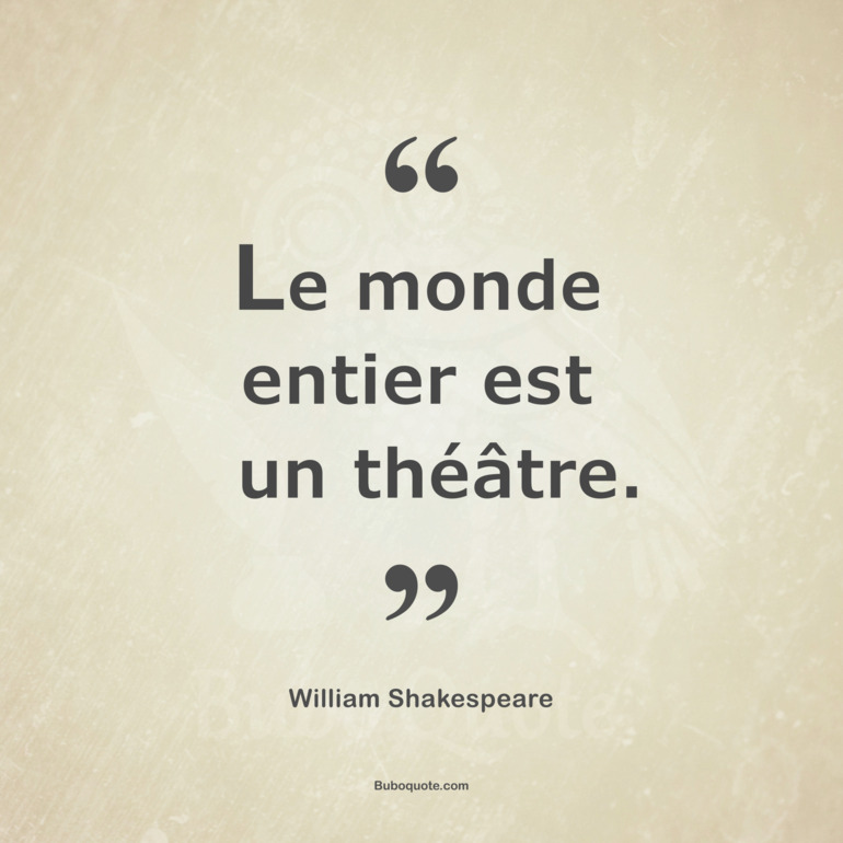 Le monde entier est un théâtre.