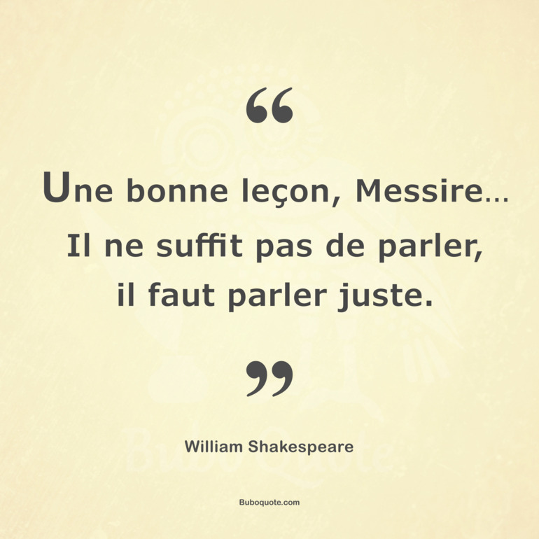 Une bonne leçon, Messire... Il ne suffit pas de parler, il faut parler juste.