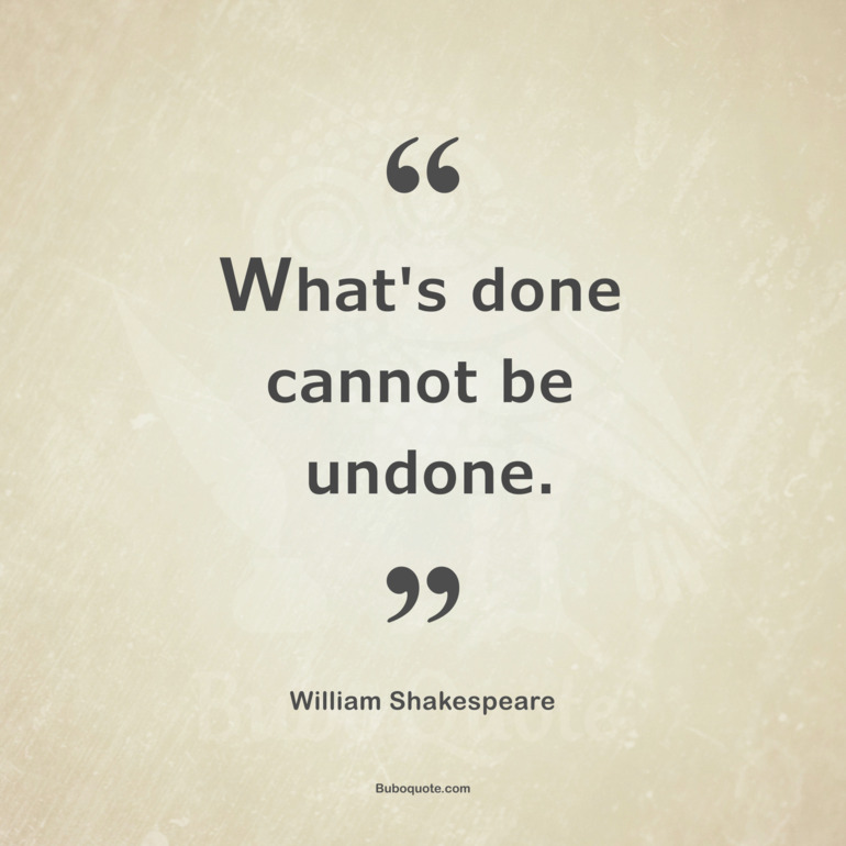 What's done cannot be undone.