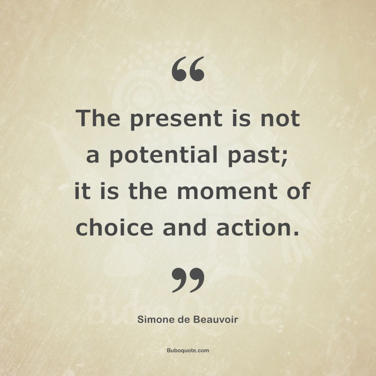 The present is not a potential past; it is the moment of choice and action.