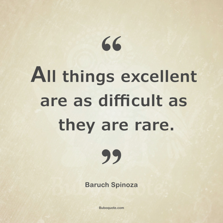 All things excellent are as difficult as they are rare.
