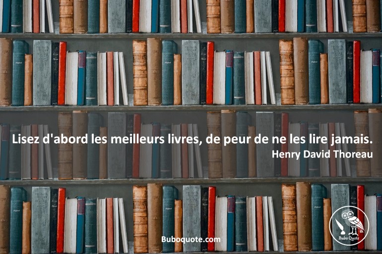 Lisez d'abord les meilleurs livres, de peur de ne les lire jamais.