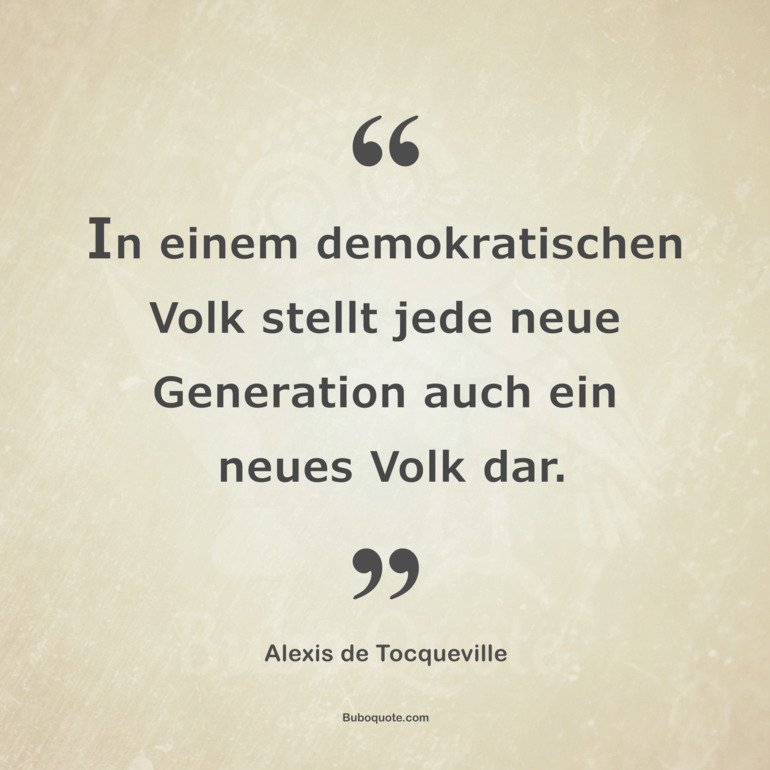 In einem demokratischen Volk stellt jede neue Generation auch ein neues Volk dar.