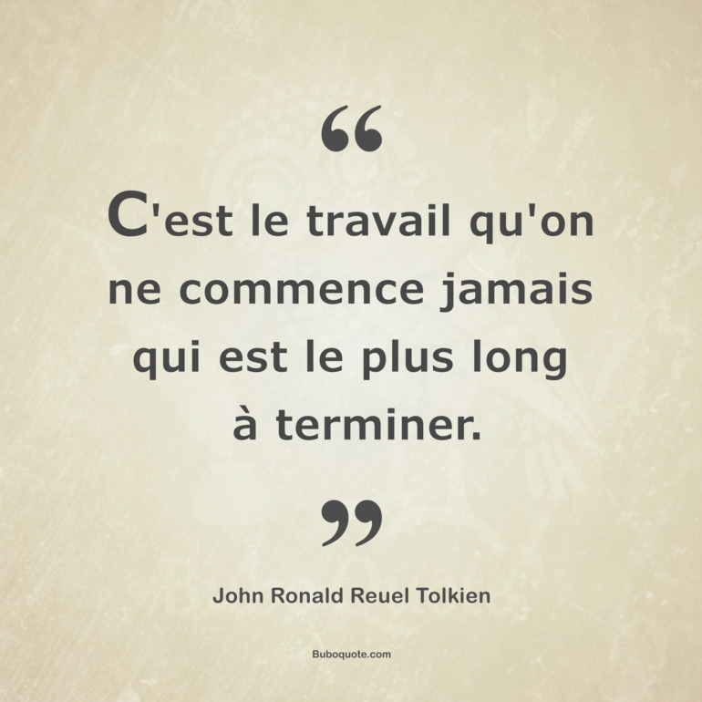C'est le travail qu'on ne commence jamais qui est le plus long à terminer.