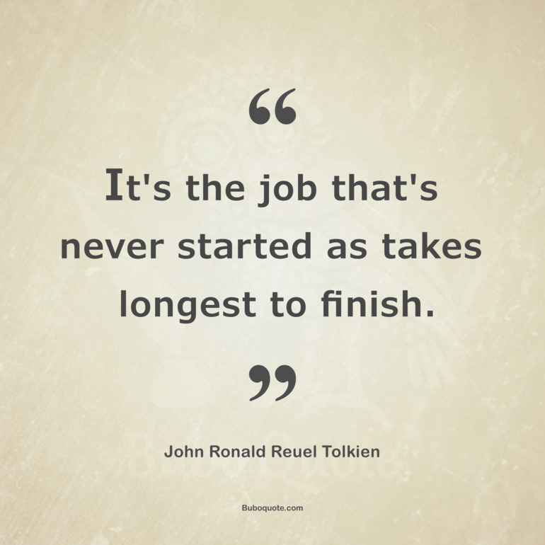 It's the job that's never started as takes longest to finish.