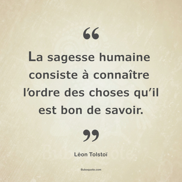 La sagesse humaine consiste à connaître l’ordre des choses qu’il est bon de savoir.