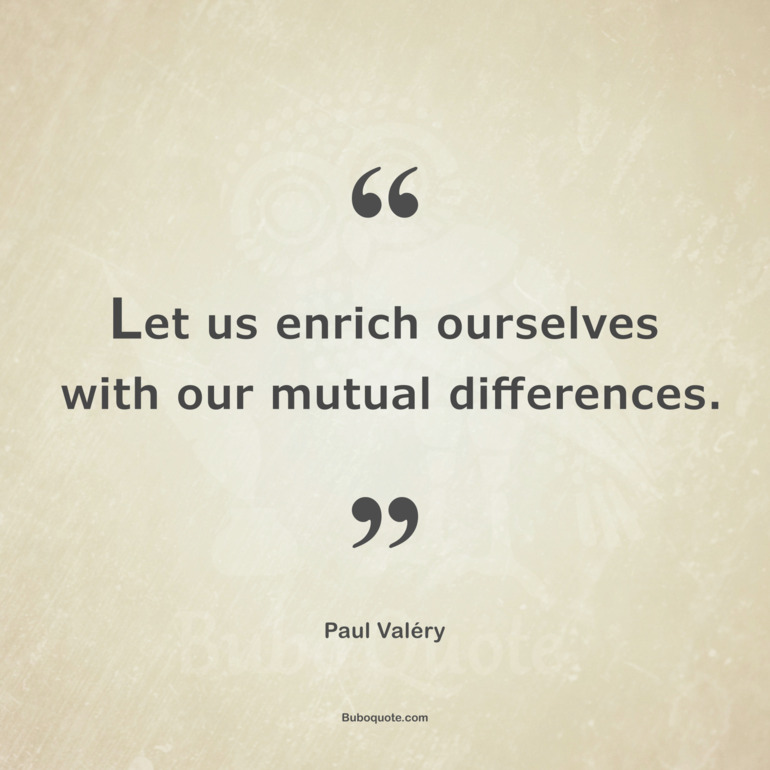 Let us enrich ourselves with our mutual differences.