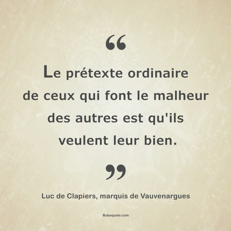 Le prétexte ordinaire de ceux qui font le malheur des autres est qu'ils veulent leur bien.