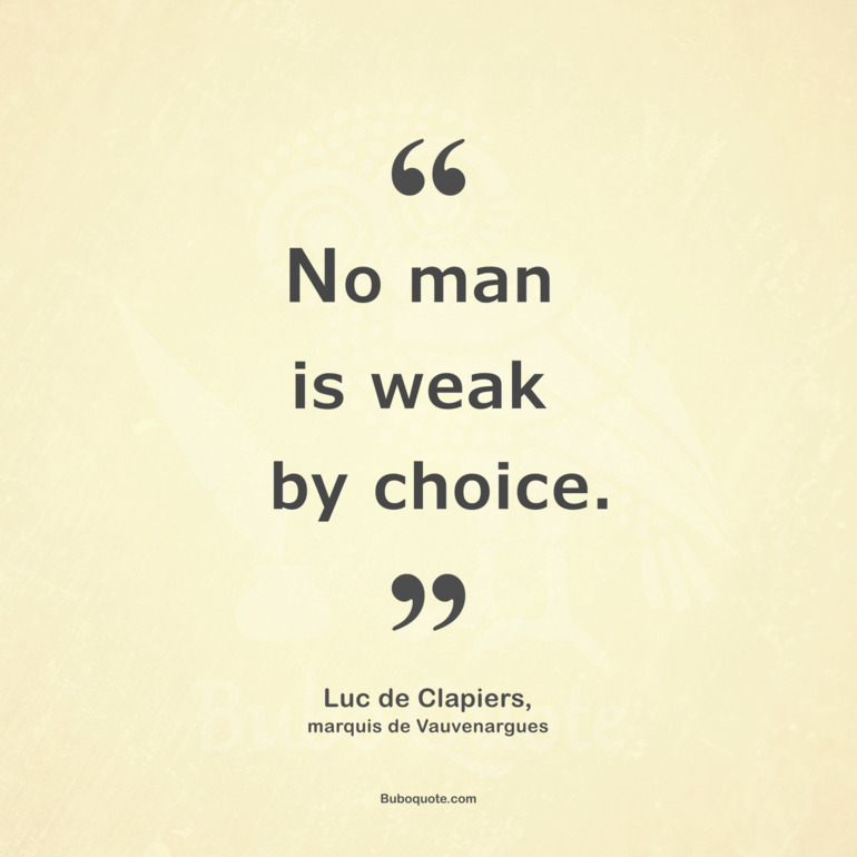 No man is weak by choice.