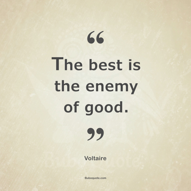 The best is the enemy of good.